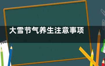 大雪节气养生注意事项 雪后常做这事必定百病缠身,大雪节气养生注意事项图片
